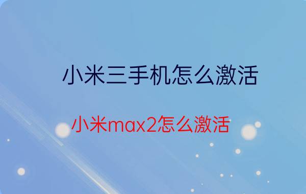 小米三手机怎么激活 小米max2怎么激活？